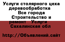 Услуги столярного цеха (деревообработка) - Все города Строительство и ремонт » Услуги   . Сахалинская обл.